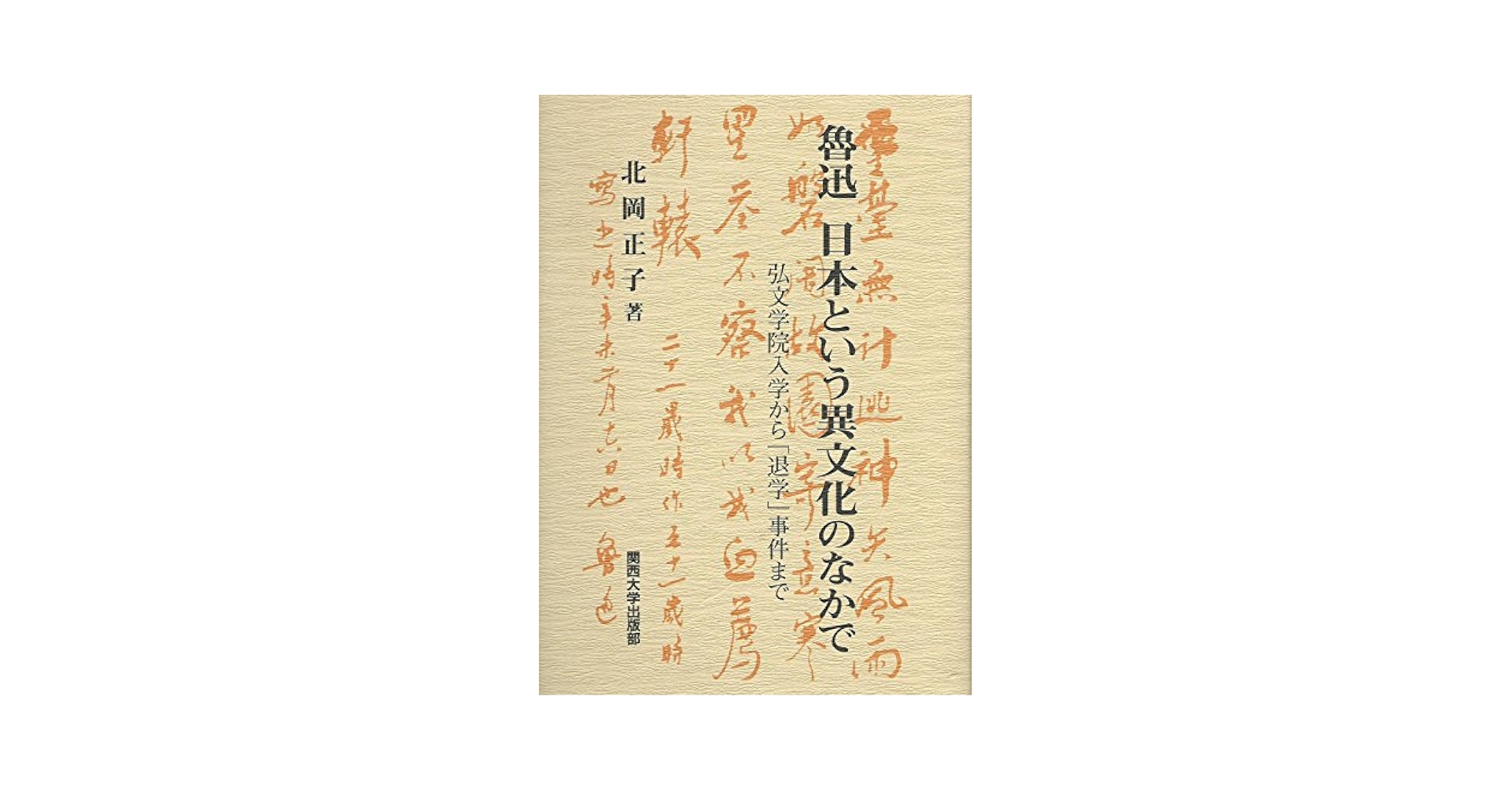 魯迅日本という異文化のなかで 弘文学院入学から「退学」事件まで  /関西大学出版部/北岡正子（単行本） 魯迅日本という異文化のなかで: 弘文学院入学から退学事件まで