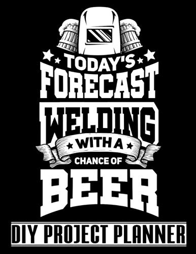 Today's Forecast Welding With A Chance Of Beer: Funny Welder - Home Improvement DIY Project Planner Notebook - House Renovation - Home Maintenance
