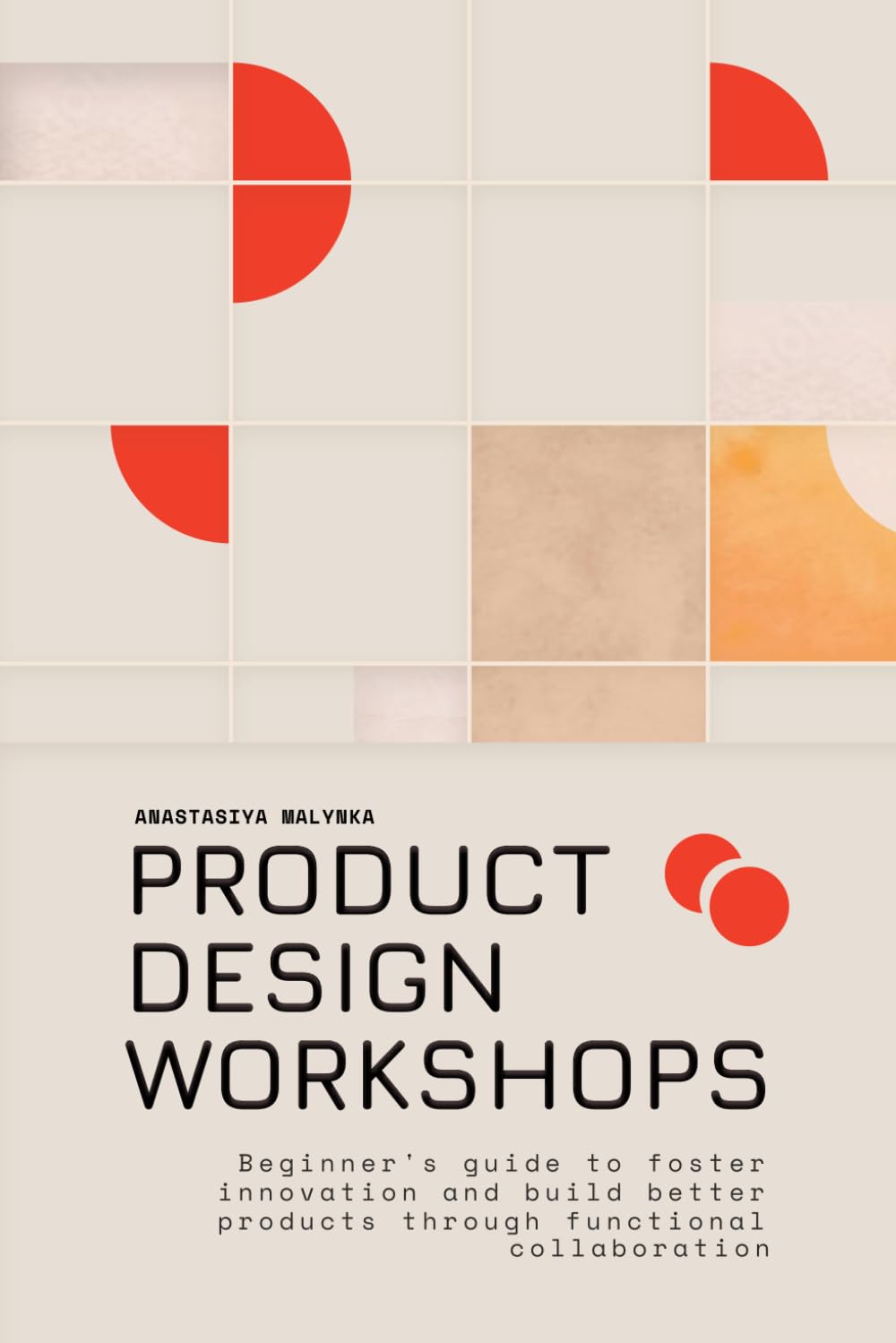 Product Design Workshops: Beginner's guide to foster innovation and build better products through functional collaboration
