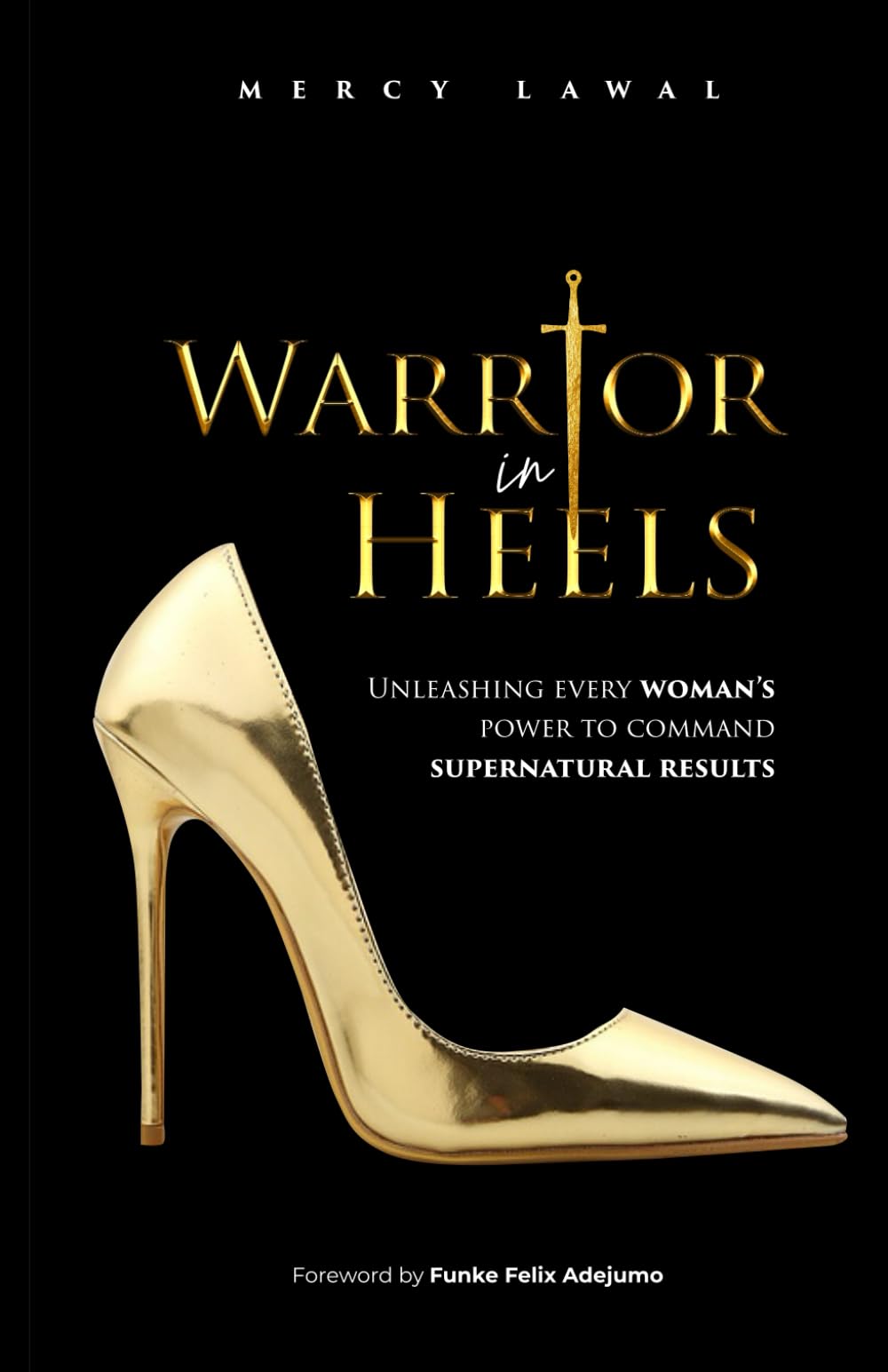 Warrior In Heels: Unleashing Every Woman’s Power To Command Supernatural Results