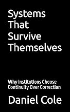 Systems That Survive Themselves: Why Institutions Choose Continuity Over Correction