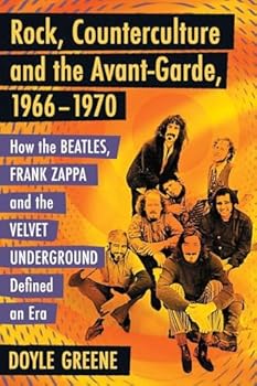 Rock, Counterculture and the Avant-Garde, 1966-1970: How the Beatles, Frank Zappa and the Velvet Underground Defined an Era