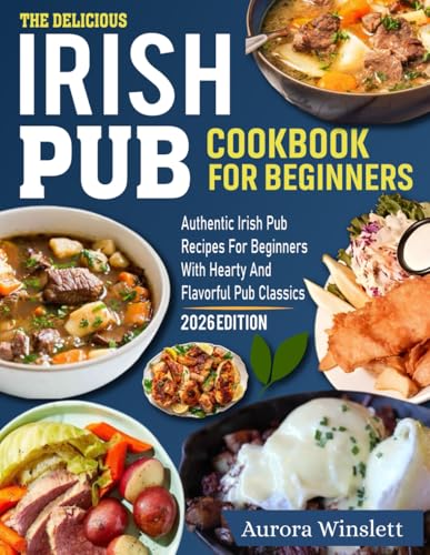 irish pub cookbook for beginners: Authentic Irish Pub Recipes for Beginners with Hearty and Flavorful Pub Classics.