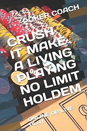 CRUSH IT MAKE A LIVING PLAYING NO LIMIT HOLDEM: ONLINE OR LIVE PLAY