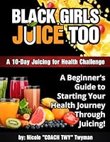 10-Day Black Girls Juice Too: A 10-Day Juicing for Health Challenge B0D9F8B6PM Book Cover