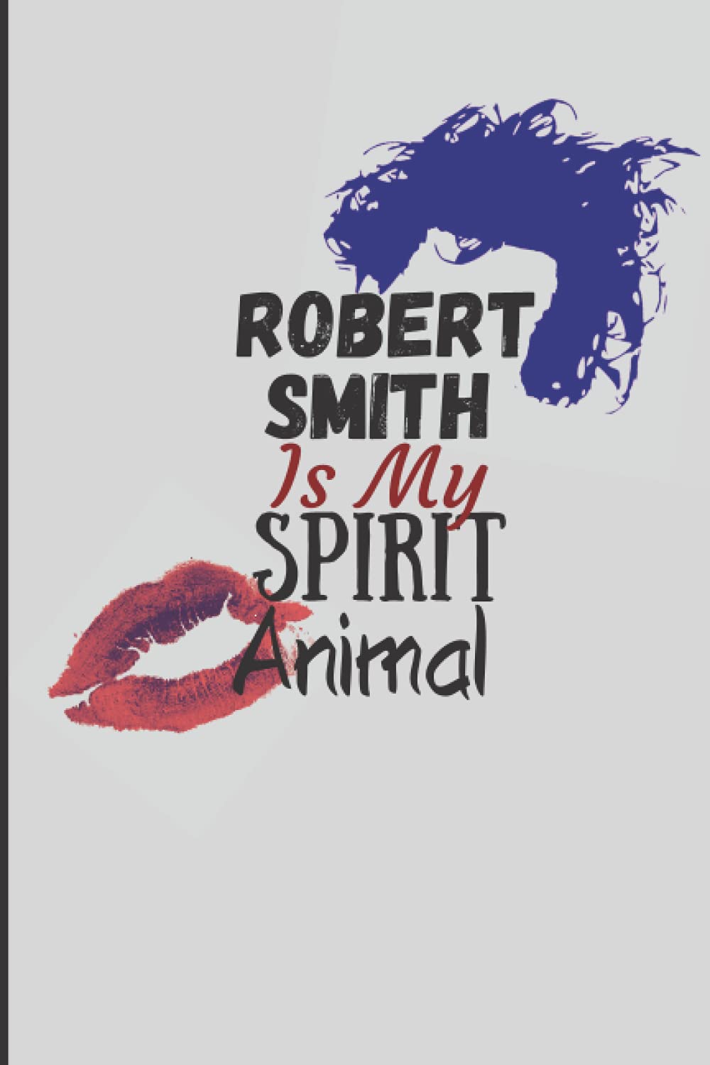 Robert Smith Is My Spirit Animal: Robert Smith fan journal, notebook for lyrics or to keep notes, for fans of Robert Smith and The Cure