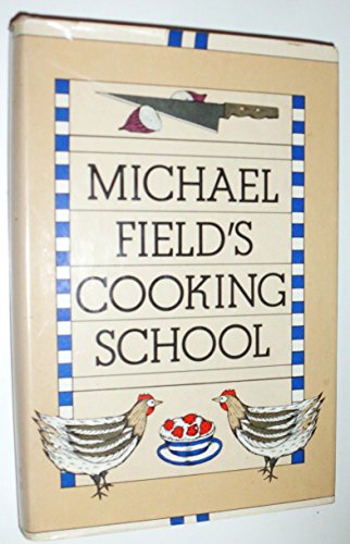 Michael Field's Cooking School: A Selection of Great Recipes Demonstrating the Pleasures and Principles of Fine Cooking