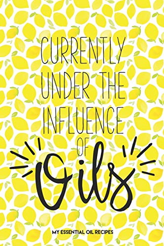 Currently Under the Influence of Oils: My Essential Oil Recipe Book Fresh Yellow Lemons Blank Journal to Write Your Most Used Blends In