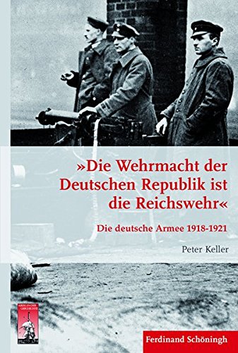»Die Wehrmacht der Deutschen Republik ist die Reichswehr«: Die deutsche Armee 1918-1921