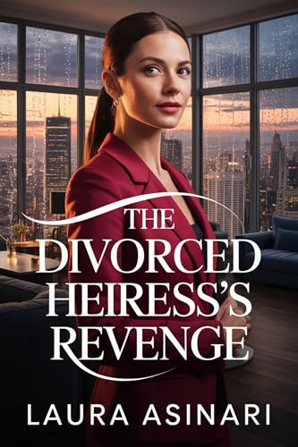 The Divorced Heiress’s Revenge: A Contemporary Romance of High Society, Heartbreak, and Redemption (Divorced But Dangerous Book 5)