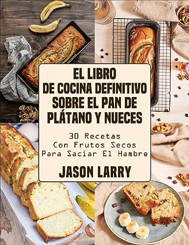 El Libro De Cocina Definitivo Sobre El Pan De Plátano Y Nueces : 30 Recetas Con Frutos Secos Para Saciar El Hambre El Libro De Cocina Definitivo Sobre El Pan De Plátano Y Nueces : 30 Recetas Con Frutos Secos Para Saciar El Hambre