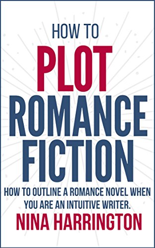 HOW TO PLOT ROMANCE FICTION: KEEP YOUR PANTS ON! HOW TO OUTLINE A ROMANCE NOVEL WHEN YOU ARE AN INTUITIVE WRITER (Fast-Track Guides Book 2)
