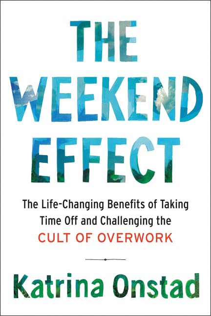 The Weekend Effect: The Life-Changing Benefits of Taking Time Off and ...