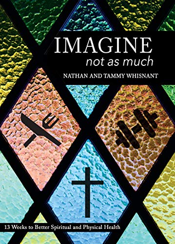 Imagine Not as Much: 13 Weeks to Better Spiritual and Physical Health Imagine Not as Much: 13 Weeks to Better Spiritual and Physical Health