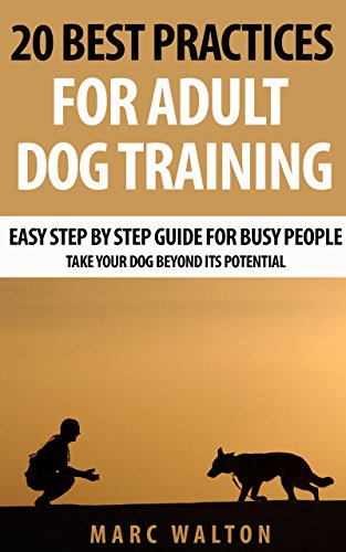 20 Best Practices for Adult Dog Training: Easy Step by Step Guide for Busy People - Take Your Dog Beyond its Potential by [Marc Walton]