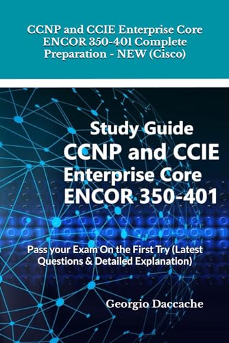 CCNP and CCIE Enterprise Core ENCOR 350-401 Complete Preparation - NEW (Cisco): Pass your Exam On the First Try (Latest Questions & Detailed Explanation)