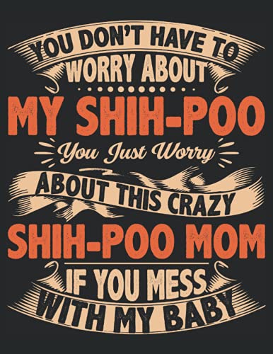 You Don'T Have To Worry About My Shih-Poo You Just Worry About This Crazy Shih-Poo Mom If You Mess With My Baby