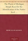 The Plants of Michigan Simple Keys for the Identification of the Native Seed Plants of the State