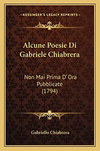 Alcune Poesie Di Gabriele Chiabrera: Non Mai Prima D' Ora Pubblicate (1794) (Italian Edition)