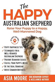 The Happy Australian Shepherd: Raise Your Puppy to a Happy, Well-Mannered Dog
