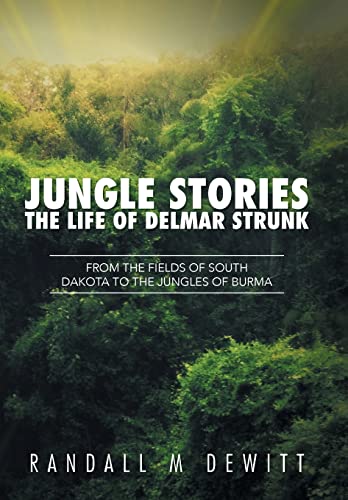 Jungle Stories: The Life of Delmar Strunk: From the Fields of South Dakota to the Jungles of Burma