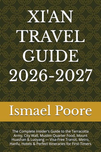 XI'AN TRAVEL GUIDE 2026-2027: The Complete Insider's Guide to the Terracotta Army, City Wall, Muslim Quarter Food, Mount Huashan & Luoyang — Visa-Free Transit, Metro, Hanfu, Hotels & Perfect Itineraries for First-Timers