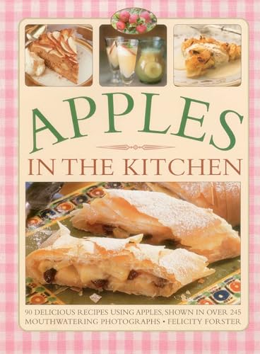 Apples In The Kitchen: 90 Delicious Recipes Using Apples, Shown In Over 245 Mouthwatering Photographs