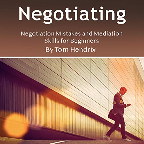 Negotiating: Negotiation Mistakes and Mediation Skills for Beginners by Tom Hendrix episode artwork