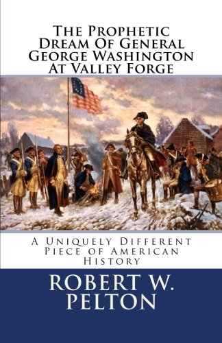 The Prophetic Dream Of General George Washington At Valley Forge: A Uniquely Different Piece of American History