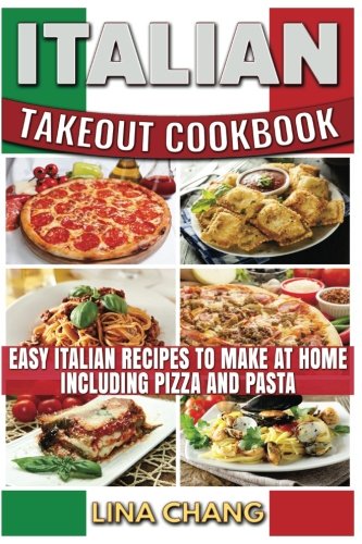 Italian Takeout Cookbook: Favorite Italian Takeout Recipes to Make at Home: Italian Recipes for Pizza, Pasta, Chicken, Desserts, Appetizers, Soup, Salad, Sandwich, Bread and Rice