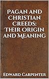 Pagan and Christian Creeds: Their Origin and Meaning (Annotated)