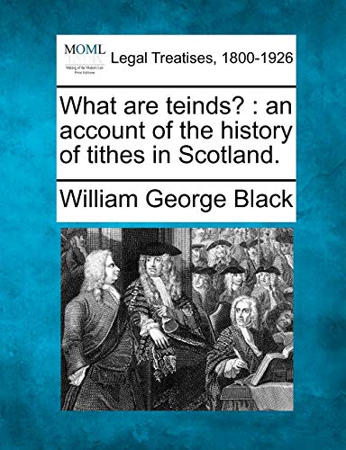 What Are Teinds?: An Account of the History of Tithes in Scotland.
