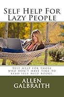 Self Help for Lazy People: Self Help for Those Who Don't Have Time to Read Self Help Books. 1517074762 Book Cover