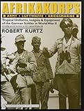 Afrikakorps: Army  Luftwaffe  Kriegsmarine Waffen-SS : Tropical Uniforms, Insignia & Equipment of the German Soldier in World War II