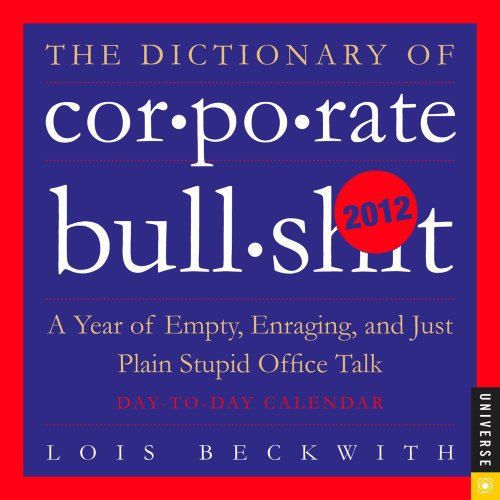 The Dictionary of Corporate Bullsh*t 2012 Calendar: A Year of Empty, Enraging, and Just Plain The Dictionary of Corporate Bullsh*t 2012 Calendar: A Year of Empty, Enraging, and Just Plain