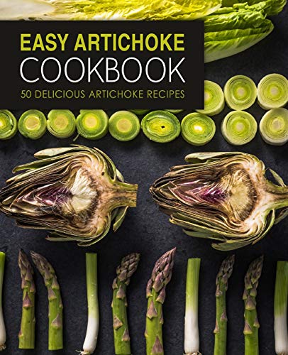 Easy Artichoke Cookbook: 50 Delicious Artichoke Recipes (2nd Edition)