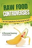 Raw Food Controversies: How to Avoid Common Mistakes That May Sabotage Your Health