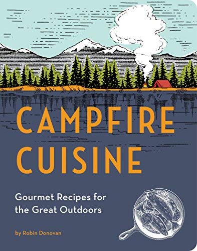 By Robin Donovan Campfire Cuisine: Gourmet Recipes for the Great Outdoors