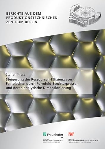 Steigerung der Ressourcen-Effizienz von Feinblechen durch Formfeld-Strukturpressen und deren analytische Dimensionierung: . (Berichte aus dem Produktionstechnischen Zentrum Berlin)