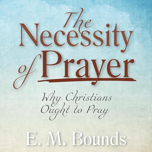 The Necessity of Prayer (Annotated, Updated Edition) by E. M. Bounds episode artwork