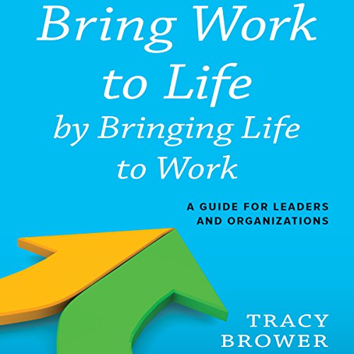 Amazon Com Bring Work To Life By Bringing Life To Work A Guide For Leaders And Organizations Audible Audio Edition Tracy Brower Cyndee Maxwell Bibliomotion Inc Audible Books Originals