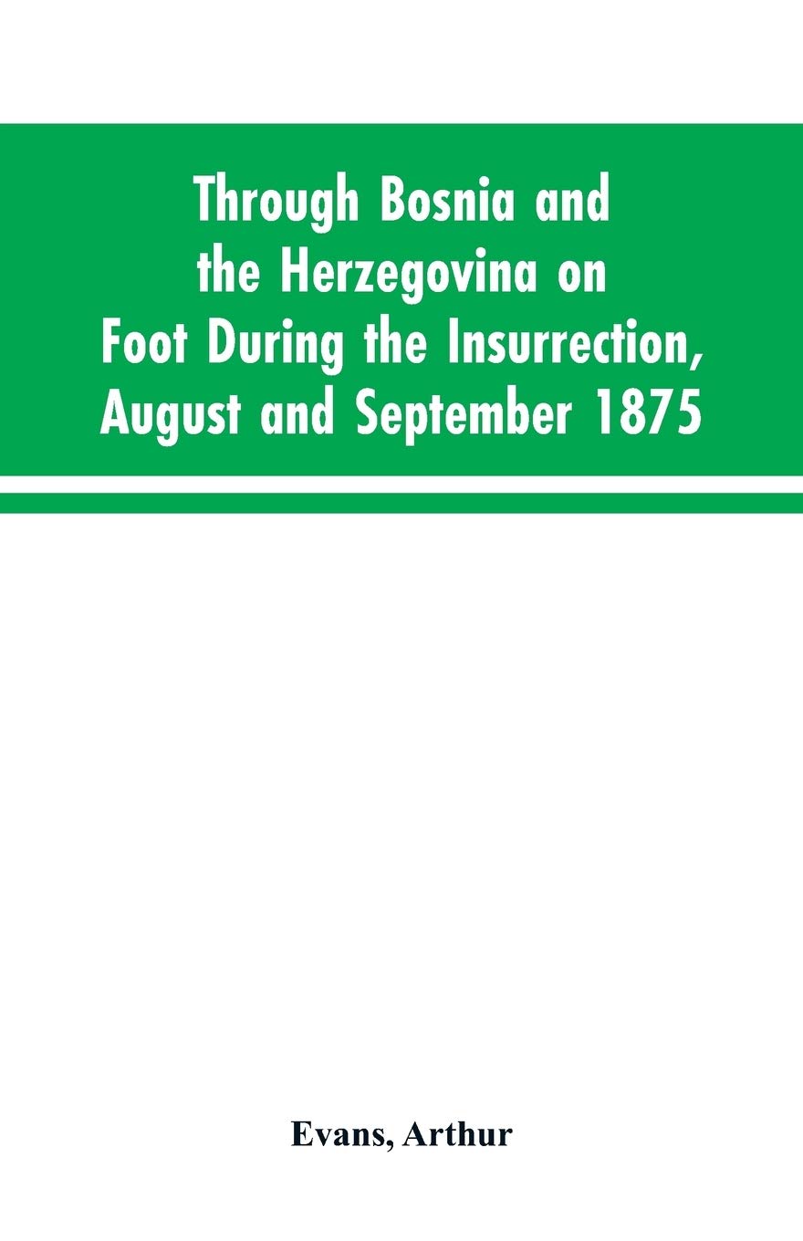 Through Bosnia and the Herzegovina on foot during the insurrection, August and September 1875: with an historical review of Bosnia, and a glimpse at ... and the ancient republic of Ragusa