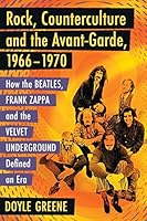 Rock, Counterculture and the Avant-Garde, 1966-1970: How the Beatles, Frank Zappa and the Velvet Underground Defined an Era 1476662142 Book Cover