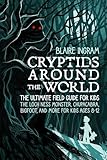 Cryptids Around the World: The Ultimate Field Guide for Kids - The Loch Ness Monster, Chupacabra, Bigfoot, Mothman, and More for Kids Ages 8-12