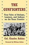 The Gunfighters: True Tales of Outlaws, Lawmen, and Indians on the Texas Frontier