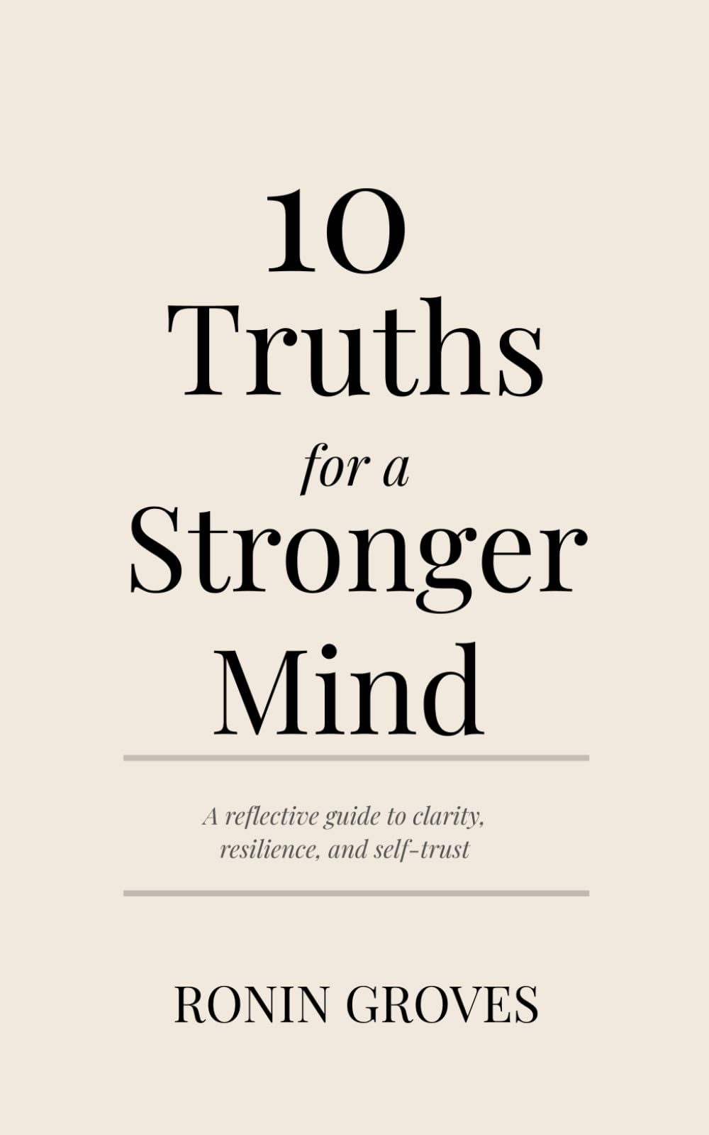 10 Truths for a Stronger Mind: A reflective guide to clarity, resilience, and self-trust