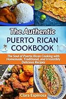 The Authentic Puerto Rican Cookbook: The Soul of Puerto Rican Cooking with Homemade, Traditional, and Irresistibly Delicious Recipes B0DT43M5B4 Book Cover