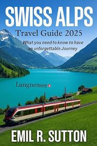 Swiss Alps Travel Guide 2025: Everything you need to know to have an unforgettable Journey (EMIL TRAVEL GUIDES)