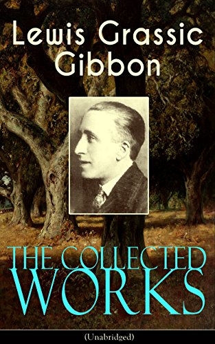 The Collected Works of Lewis Grassic Gibbon (Unabridged) A Scots Quair
