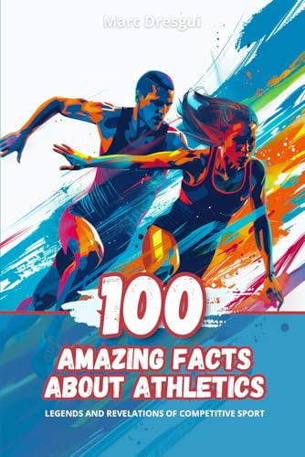 100 Amazing Facts about Athletics: Legends and Revelations of Competitive Sport